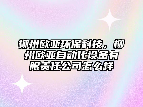 柳州歐亞環(huán)?？萍迹輾W亞自動(dòng)化設(shè)備有限責(zé)任公司怎么樣