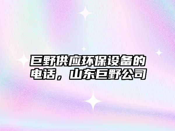 巨野供應(yīng)環(huán)保設(shè)備的電話，山東巨野公司