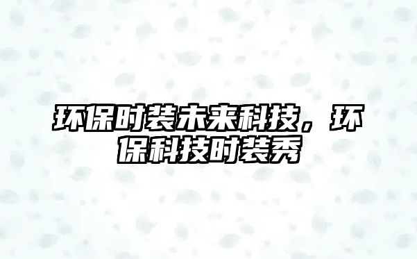 環(huán)保時裝未來科技，環(huán)?？萍紩r裝秀