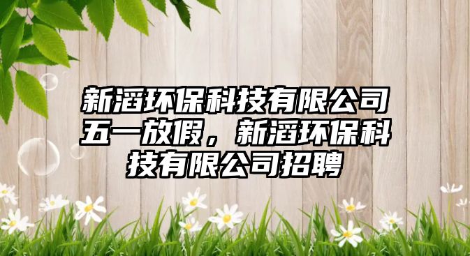 新滔環(huán)保科技有限公司五一放假，新滔環(huán)?？萍加邢薰菊衅? class=