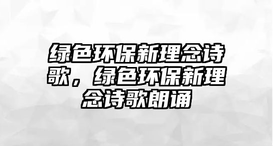 綠色環(huán)保新理念詩歌，綠色環(huán)保新理念詩歌朗誦