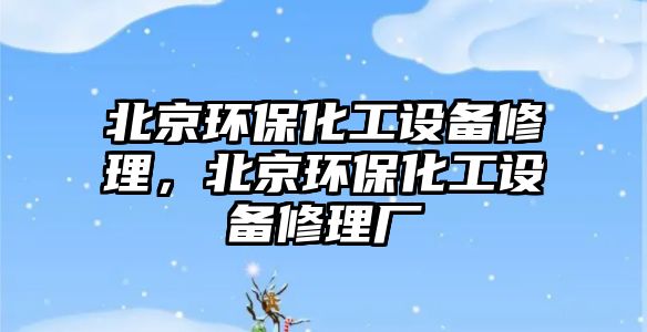 北京環(huán)保化工設(shè)備修理，北京環(huán)保化工設(shè)備修理廠