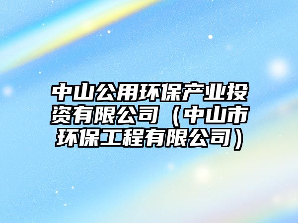 中山公用環(huán)保產業(yè)投資有限公司（中山市環(huán)保工程有限公司）