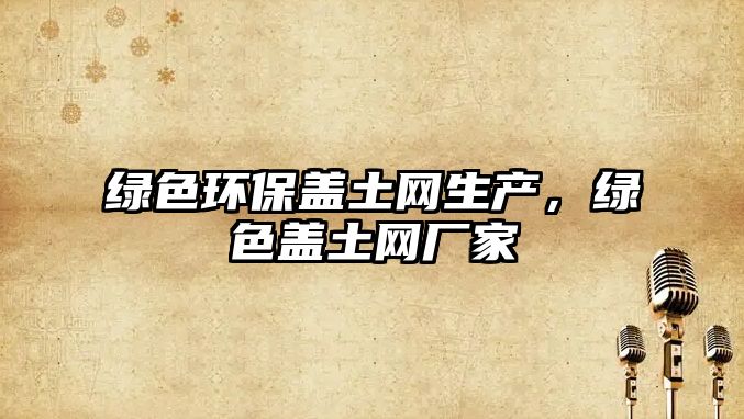 綠色環(huán)保蓋土網(wǎng)生產(chǎn)，綠色蓋土網(wǎng)廠家