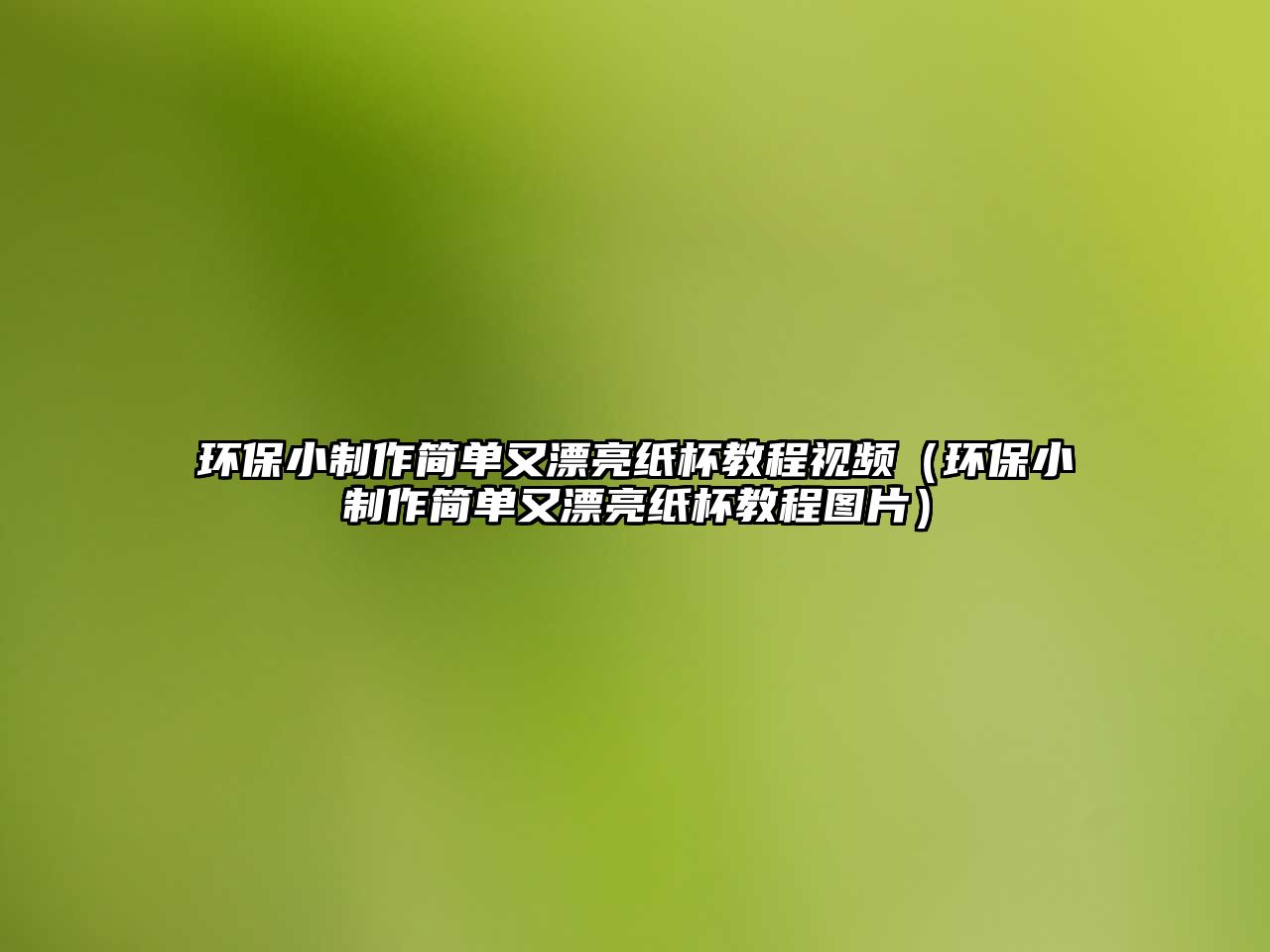 環(huán)保小制作簡(jiǎn)單又漂亮紙杯教程視頻（環(huán)保小制作簡(jiǎn)單又漂亮紙杯教程圖片）