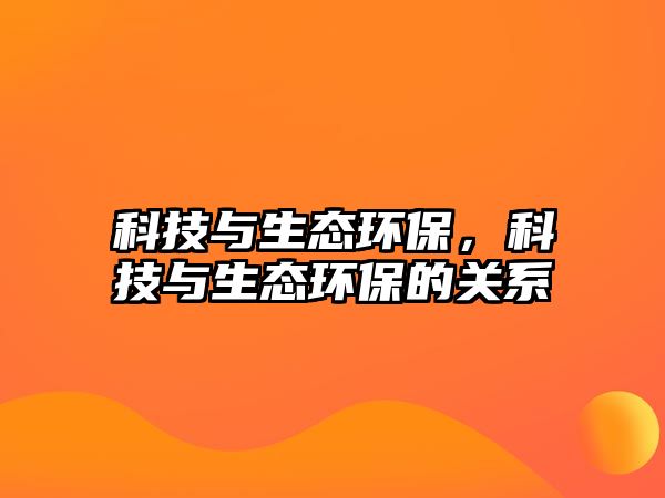 科技與生態(tài)環(huán)保，科技與生態(tài)環(huán)保的關(guān)系