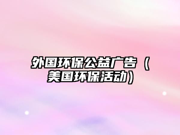 外國環(huán)保公益廣告（美國環(huán)?；顒?dòng)）