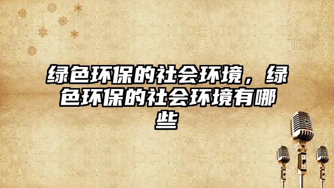 綠色環(huán)保的社會環(huán)境，綠色環(huán)保的社會環(huán)境有哪些