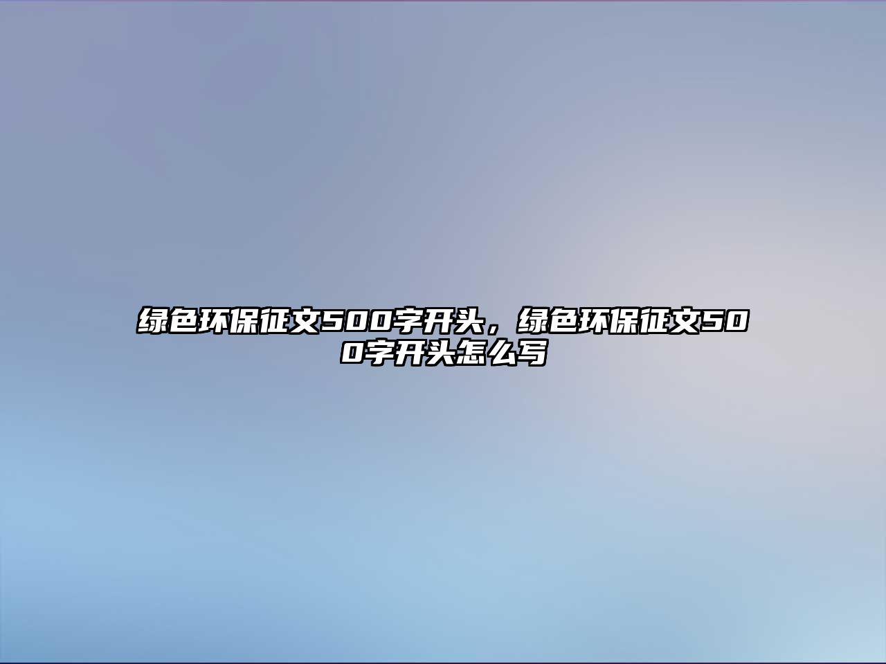 綠色環(huán)保征文500字開(kāi)頭，綠色環(huán)保征文500字開(kāi)頭怎么寫(xiě)