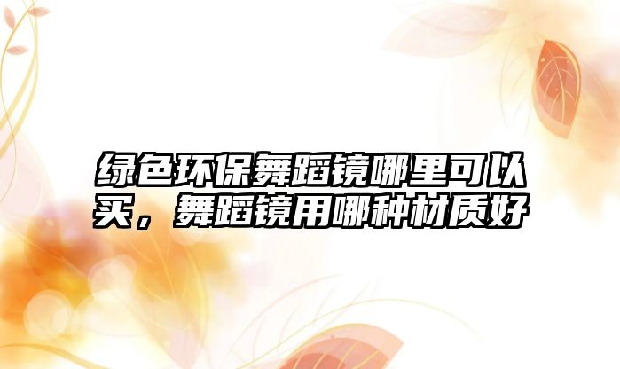綠色環(huán)保舞蹈鏡哪里可以買，舞蹈鏡用哪種材質好