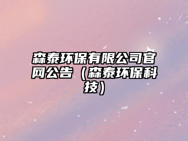 森泰環(huán)保有限公司官網(wǎng)公告（森泰環(huán)?？萍迹? class=