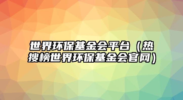 世界環(huán)?；饡脚_（熱搜榜世界環(huán)?；饡倬W）