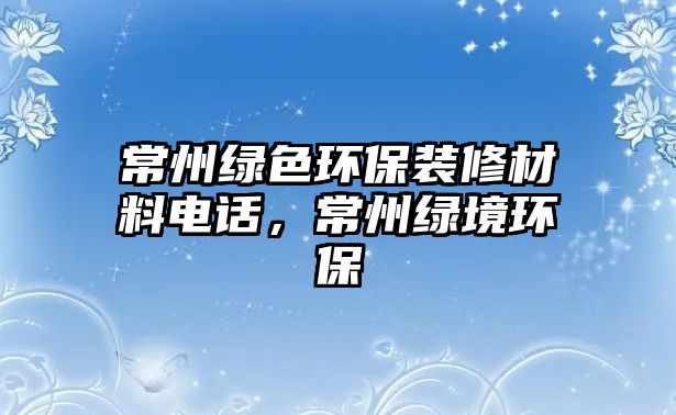 常州綠色環(huán)保裝修材料電話，常州綠境環(huán)保