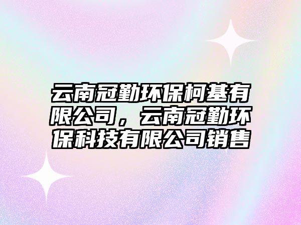 云南冠勤環(huán)?？禄邢薰?，云南冠勤環(huán)保科技有限公司銷售