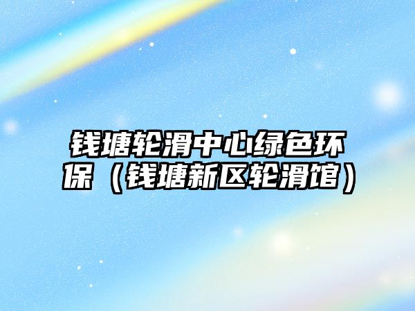 錢(qián)塘輪滑中心綠色環(huán)保（錢(qián)塘新區(qū)輪滑館）