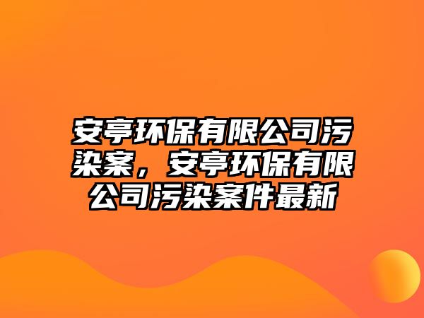 安亭環(huán)保有限公司污染案，安亭環(huán)保有限公司污染案件最新