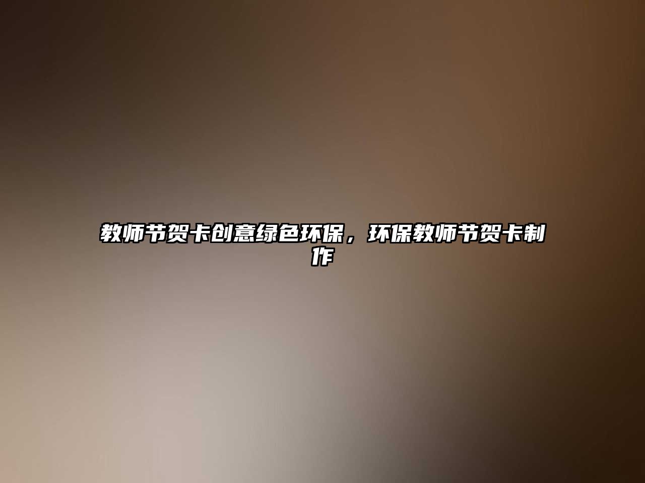 教師節(jié)賀卡創(chuàng)意綠色環(huán)保，環(huán)保教師節(jié)賀卡制作