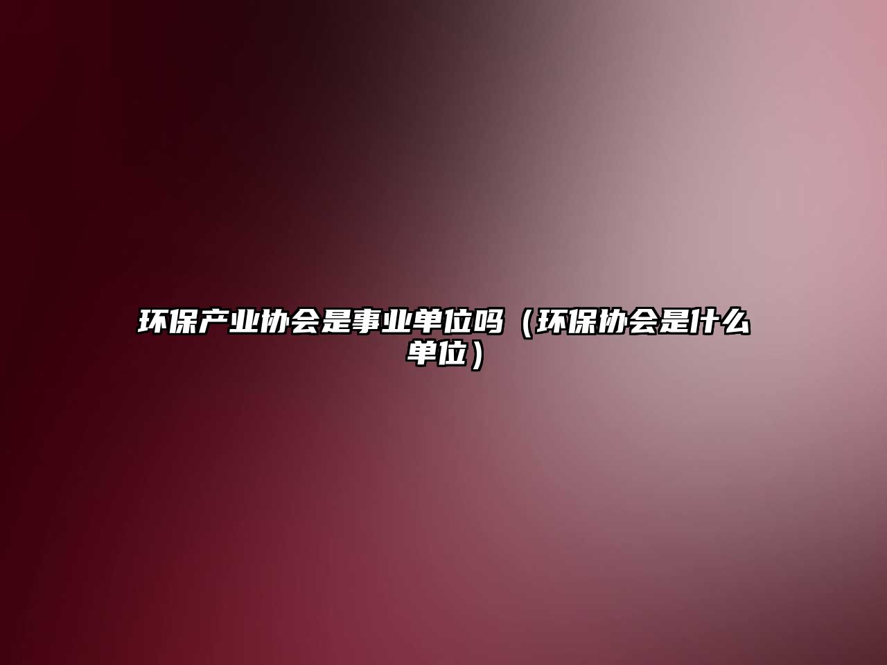 環(huán)保產(chǎn)業(yè)協(xié)會是事業(yè)單位嗎（環(huán)保協(xié)會是什么單位）
