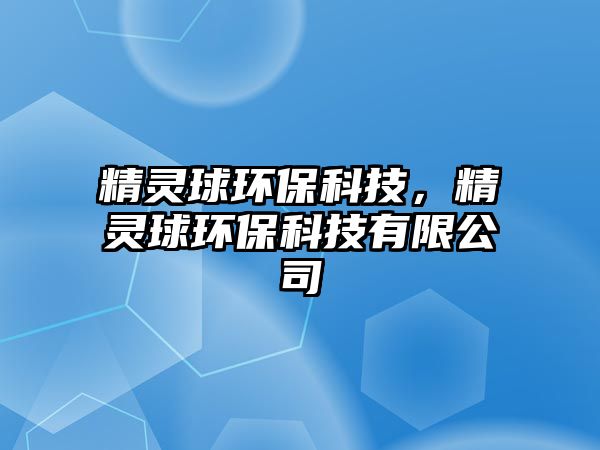 精靈球環(huán)?？萍?，精靈球環(huán)保科技有限公司
