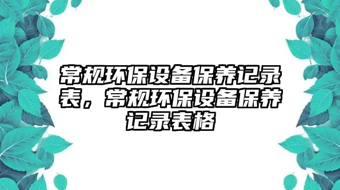 常規(guī)環(huán)保設備保養(yǎng)記錄表，常規(guī)環(huán)保設備保養(yǎng)記錄表格