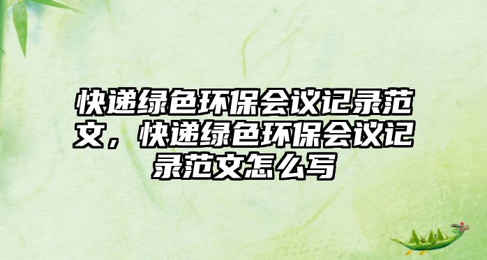 快遞綠色環(huán)保會(huì)議記錄范文，快遞綠色環(huán)保會(huì)議記錄范文怎么寫(xiě)