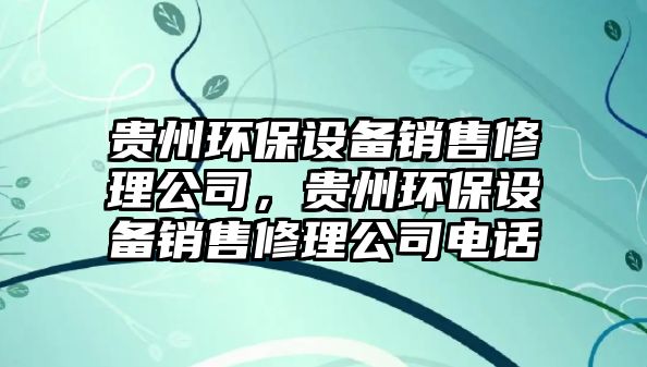 貴州環(huán)保設(shè)備銷售修理公司，貴州環(huán)保設(shè)備銷售修理公司電話