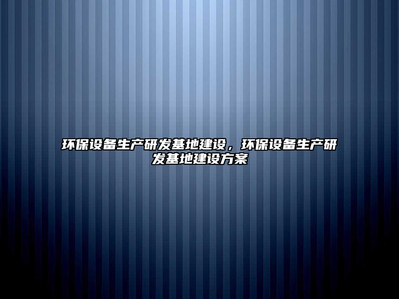 環(huán)保設(shè)備生產(chǎn)研發(fā)基地建設(shè)，環(huán)保設(shè)備生產(chǎn)研發(fā)基地建設(shè)方案