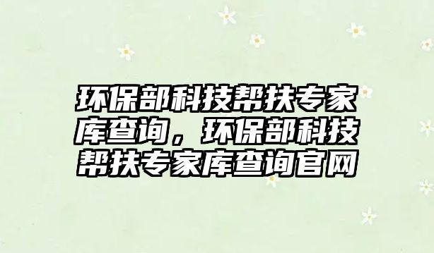 環(huán)保部科技幫扶專家?guī)觳樵?，環(huán)保部科技幫扶專家?guī)觳樵児倬W(wǎng)
