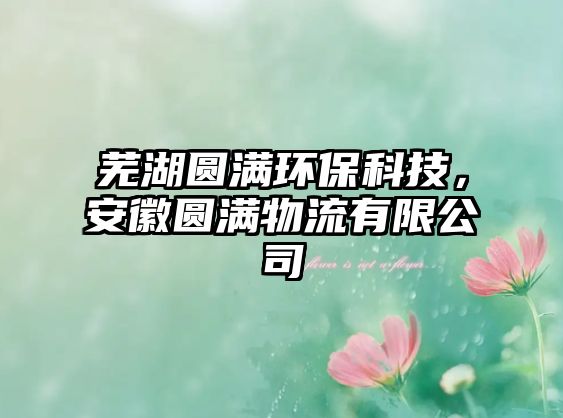 蕪湖圓滿環(huán)?？萍迹不請A滿物流有限公司