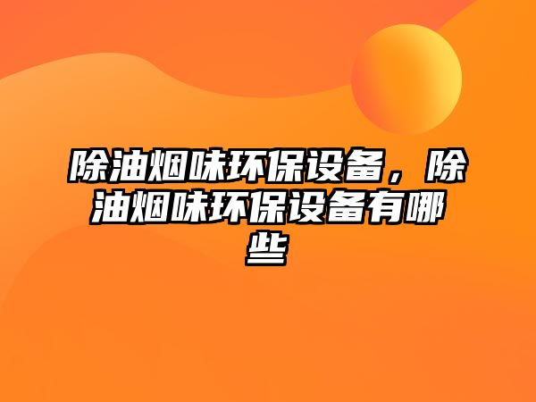 除油煙味環(huán)保設(shè)備，除油煙味環(huán)保設(shè)備有哪些