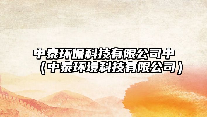中泰環(huán)?？萍加邢薰局校ㄖ刑┉h(huán)境科技有限公司）