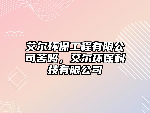 艾爾環(huán)保工程有限公司苦嗎，艾爾環(huán)?？萍加邢薰?/> 
									</a>
									<h4 class=