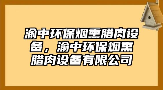 渝中環(huán)保煙熏臘肉設(shè)備，渝中環(huán)保煙熏臘肉設(shè)備有限公司