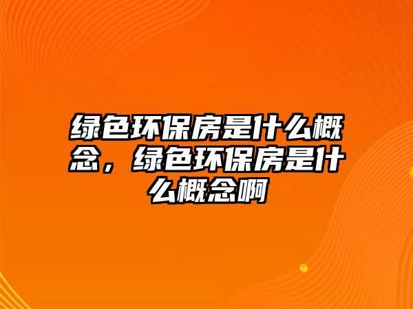 綠色環(huán)保房是什么概念，綠色環(huán)保房是什么概念啊