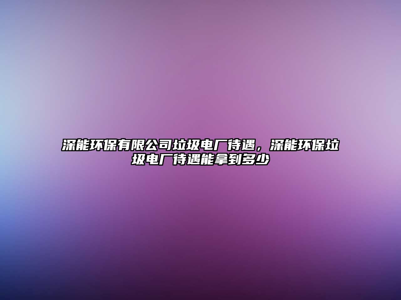 深能環(huán)保有限公司垃圾電廠待遇，深能環(huán)保垃圾電廠待遇能拿到多少