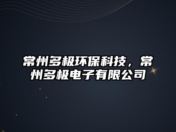 常州多極環(huán)?？萍?，常州多極電子有限公司