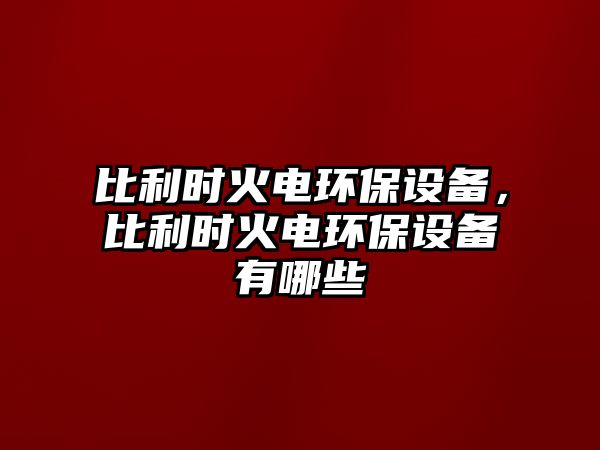 比利時火電環(huán)保設備，比利時火電環(huán)保設備有哪些