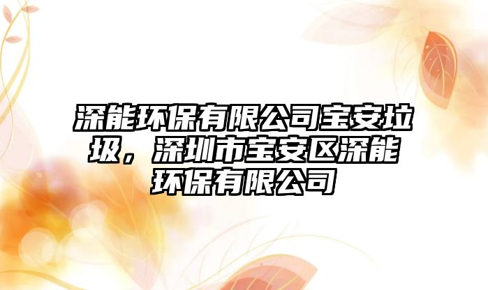 深能環(huán)保有限公司寶安垃圾，深圳市寶安區(qū)深能環(huán)保有限公司