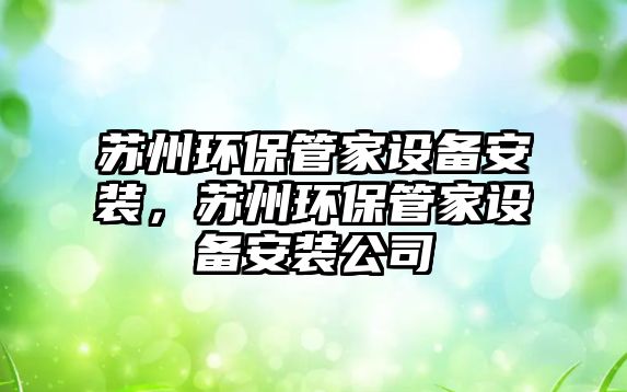 蘇州環(huán)保管家設(shè)備安裝，蘇州環(huán)保管家設(shè)備安裝公司