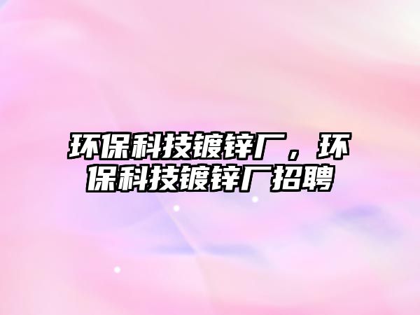 環(huán)?？萍煎冧\廠，環(huán)?？萍煎冧\廠招聘