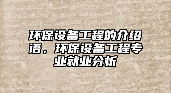 環(huán)保設(shè)備工程的介紹語，環(huán)保設(shè)備工程專業(yè)就業(yè)分析