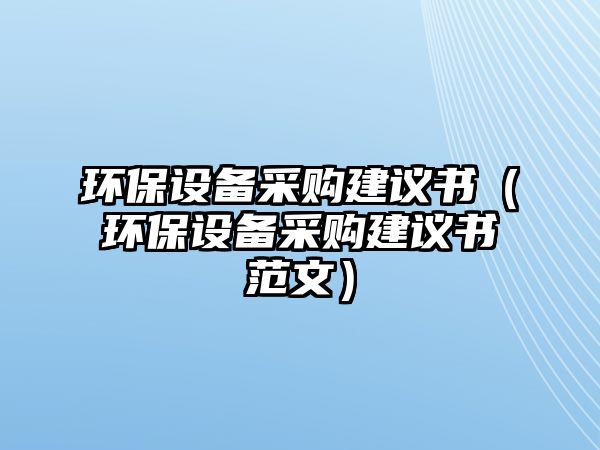 環(huán)保設(shè)備采購(gòu)建議書(shū)（環(huán)保設(shè)備采購(gòu)建議書(shū)范文）