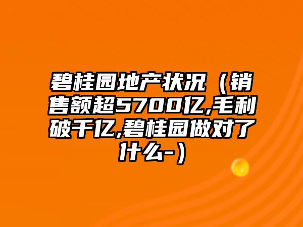 碧桂園地產狀況（銷售額超5700億,毛利破千億,碧桂園做對了什么-）