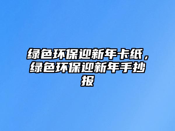 綠色環(huán)保迎新年卡紙，綠色環(huán)保迎新年手抄報(bào)