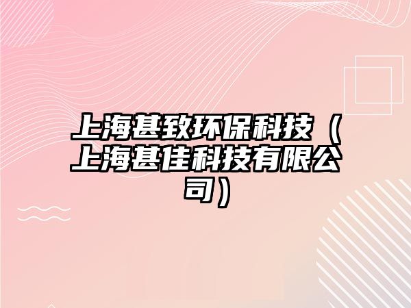 上海甚致環(huán)?？萍迹ㄉ虾Ｉ跫芽萍加邢薰荆? class=