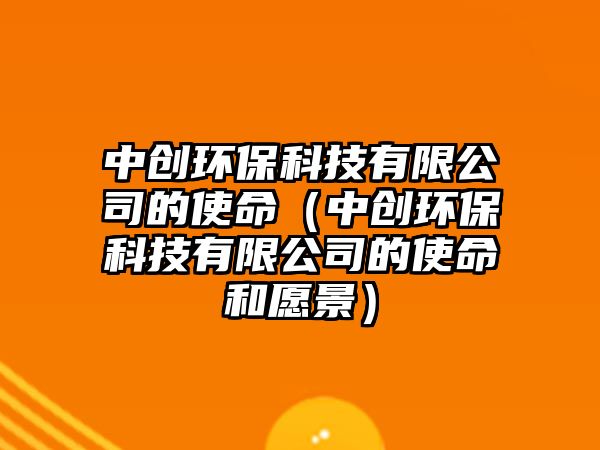 中創(chuàng)環(huán)?？萍加邢薰镜氖姑ㄖ袆?chuàng)環(huán)保科技有限公司的使命和愿景）