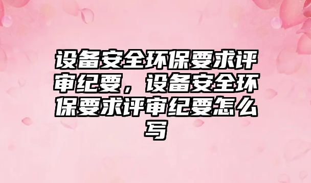 設(shè)備安全環(huán)保要求評審紀(jì)要，設(shè)備安全環(huán)保要求評審紀(jì)要怎么寫