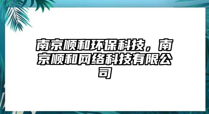 南京順和環(huán)?？萍迹暇╉樅途W(wǎng)絡(luò)科技有限公司