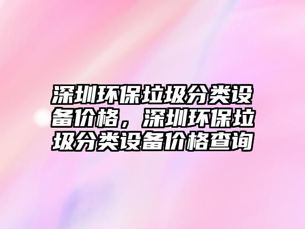 深圳環(huán)保垃圾分類設備價格，深圳環(huán)保垃圾分類設備價格查詢