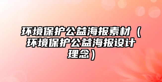 環(huán)境保護(hù)公益海報(bào)素材（環(huán)境保護(hù)公益海報(bào)設(shè)計(jì)理念）